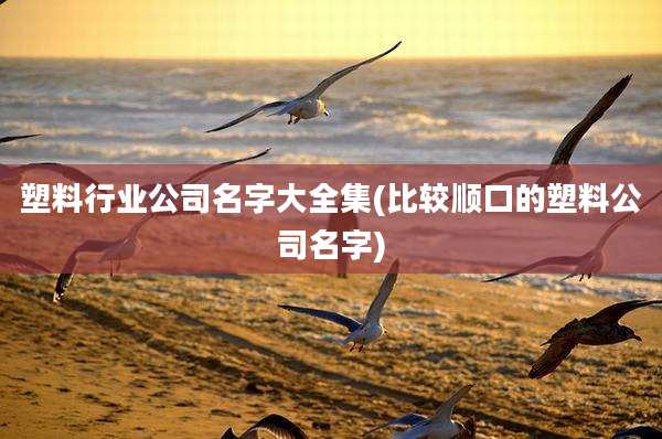 塑料行业公司名字大全集(比较顺口的塑料公司名字)