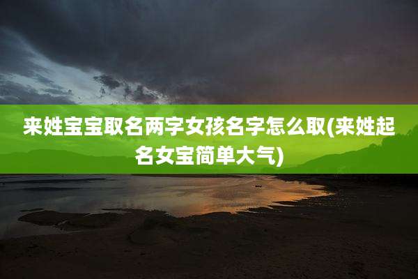 来姓宝宝取名两字女孩名字怎么取(来姓起名女宝简单大气)