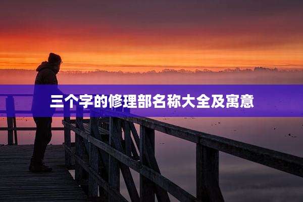 三个字的修理部名称大全及寓意