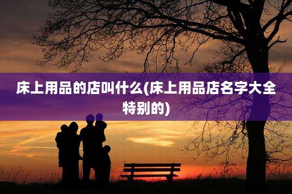 床上用品的店叫什么(床上用品店名字大全特别的)