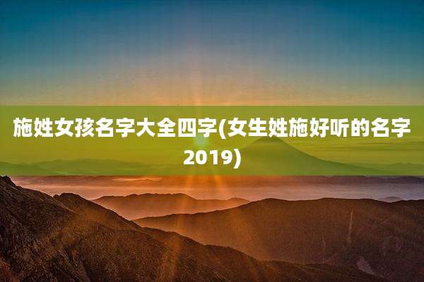 施姓女孩名字大全四字(女生姓施好听的名字2019)