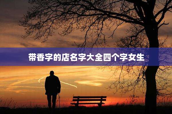 带香字的店名字大全四个字女生