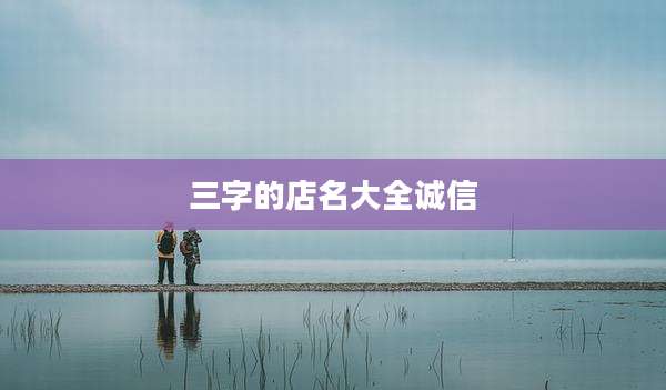 三字的店名大全诚信