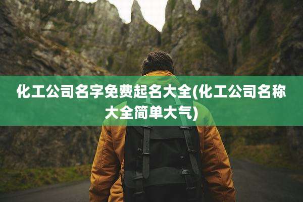 化工公司名字免费起名大全(化工公司名称大全简单大气)