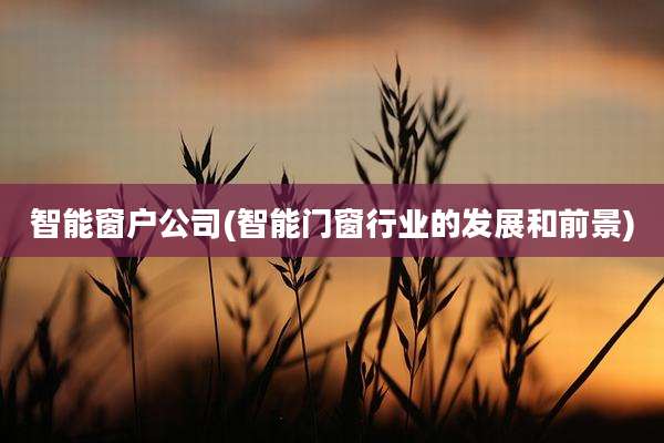 智能窗户公司(智能门窗行业的发展和前景)