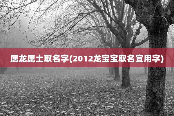 属龙属土取名字(2012龙宝宝取名宜用字)