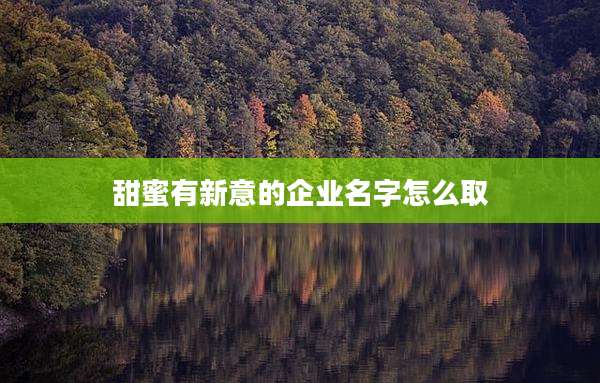 甜蜜有新意的企业名字怎么取