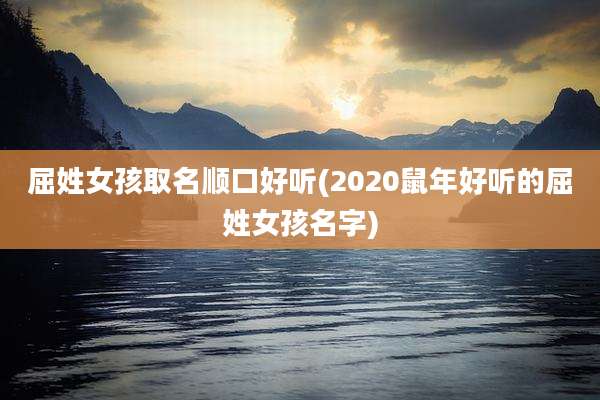 屈姓女孩取名顺口好听(2020鼠年好听的屈姓女孩名字)