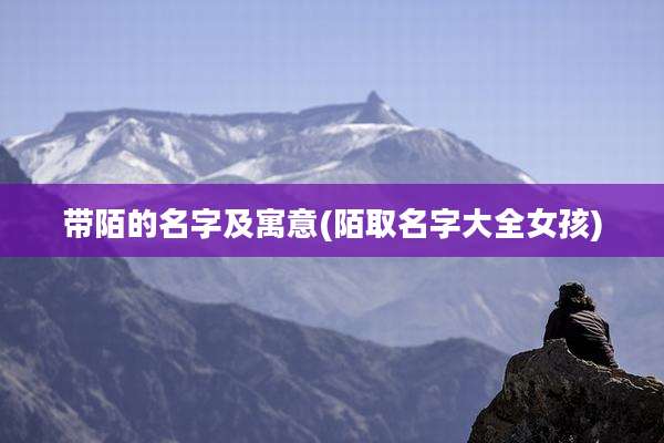 带陌的名字及寓意(陌取名字大全女孩)