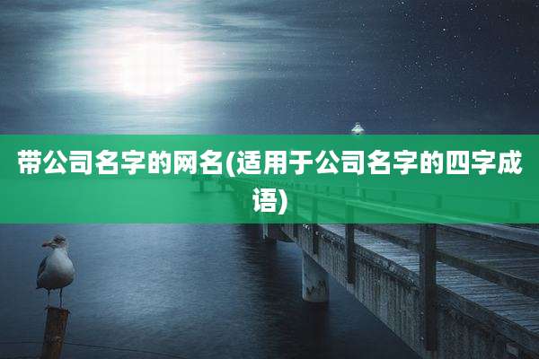 带公司名字的网名(适用于公司名字的四字成语)