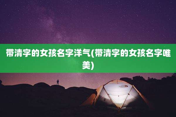 带清字的女孩名字洋气(带清字的女孩名字唯美)