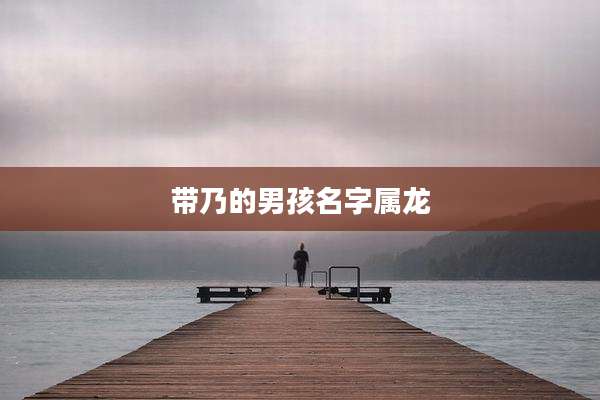 带乃的男孩名字属龙