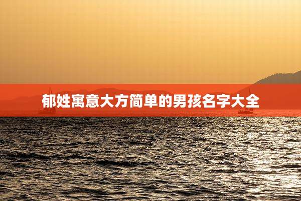 郁姓寓意大方简单的男孩名字大全