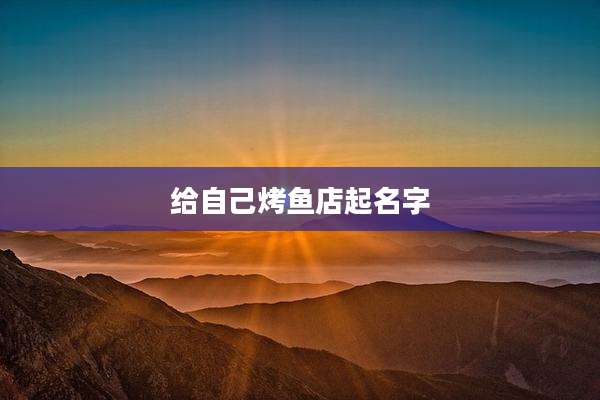 给自己烤鱼店起名字