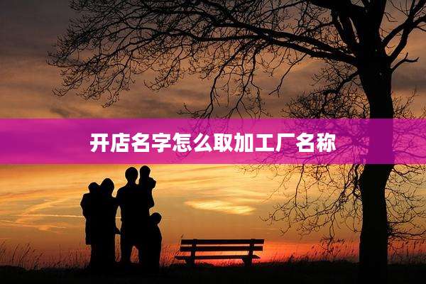 开店名字怎么取加工厂名称