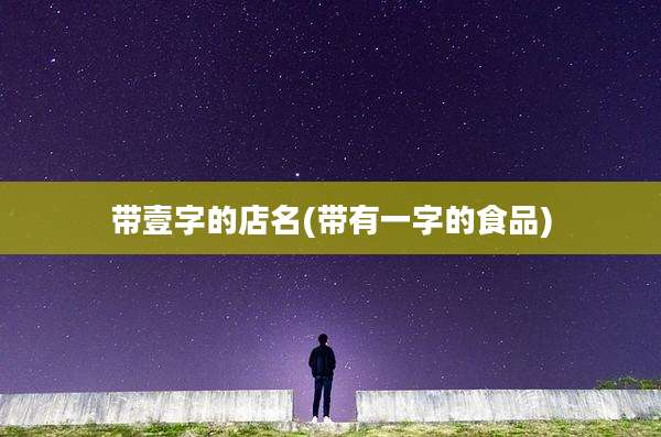 带壹字的店名(带有一字的食品)