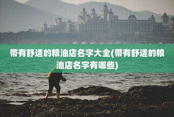 带有舒适的粮油店名字大全(带有舒适的粮油店名字有哪些)