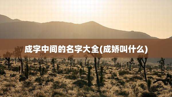 成字中间的名字大全(成娇叫什么)