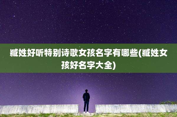 臧姓好听特别诗歌女孩名字有哪些(臧姓女孩好名字大全)