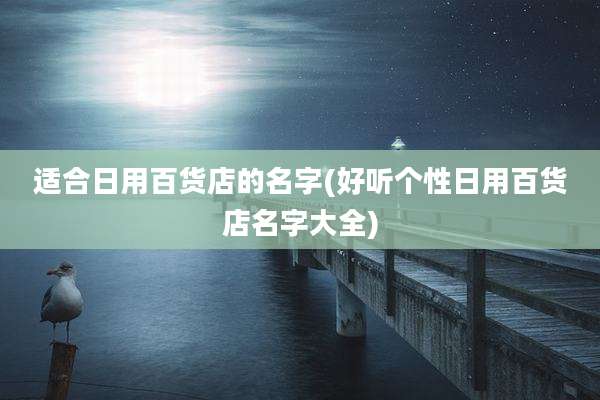 适合日用百货店的名字(好听个性日用百货店名字大全)