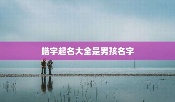 皓字起名大全是男孩名字
