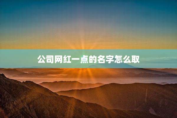 公司网红一点的名字怎么取