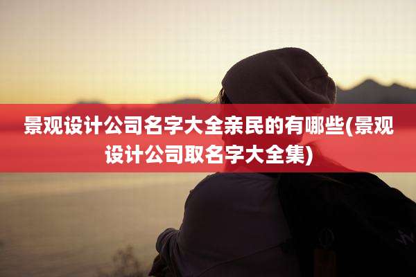 景观设计公司名字大全亲民的有哪些(景观设计公司取名字大全集)