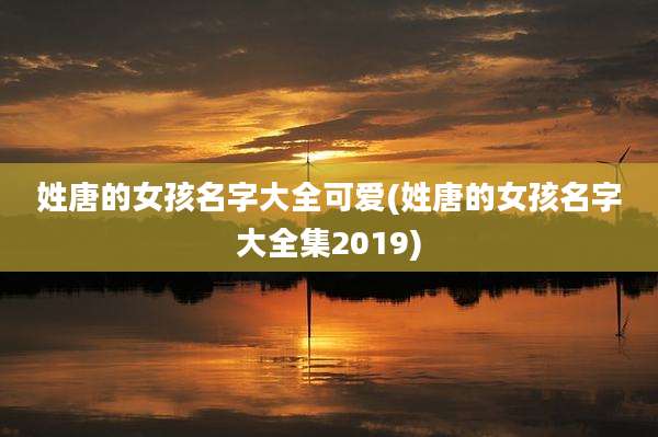 姓唐的女孩名字大全可爱(姓唐的女孩名字大全集2019)