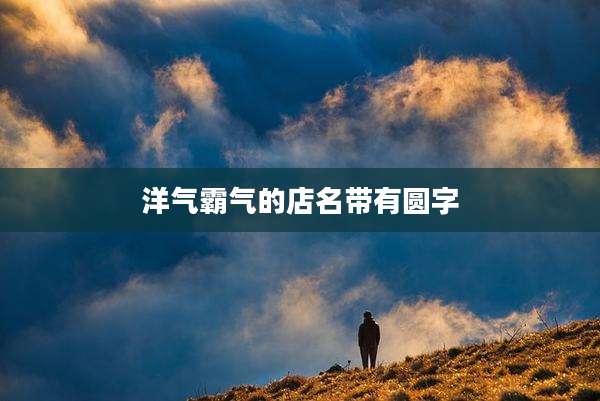 洋气霸气的店名带有圆字