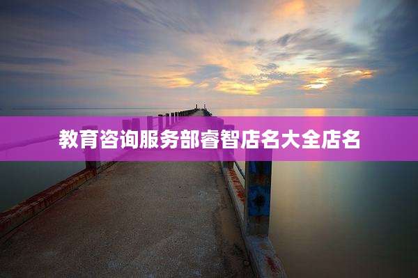 教育咨询服务部睿智店名大全店名