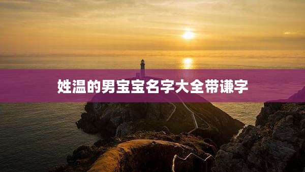 姓温的男宝宝名字大全带谦字