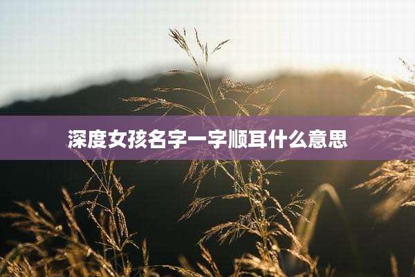 深度女孩名字一字顺耳什么意思