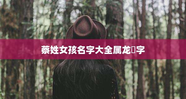 蔡姓女孩名字大全属龙珺字