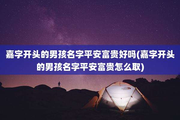 嘉字开头的男孩名字平安富贵好吗(嘉字开头的男孩名字平安富贵怎么取)