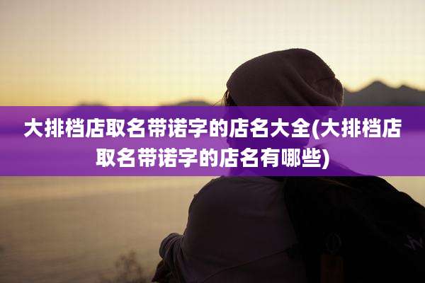 大排档店取名带诺字的店名大全(大排档店取名带诺字的店名有哪些)