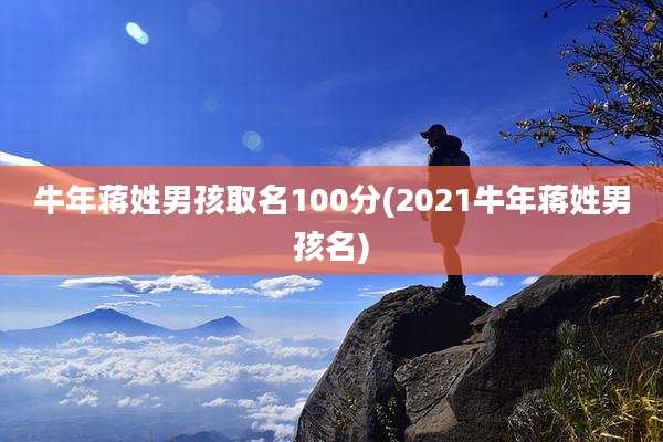 牛年蒋姓男孩取名100分(2021牛年蒋姓男孩名)