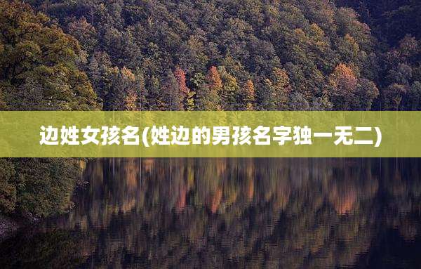 边姓女孩名(姓边的男孩名字独一无二)