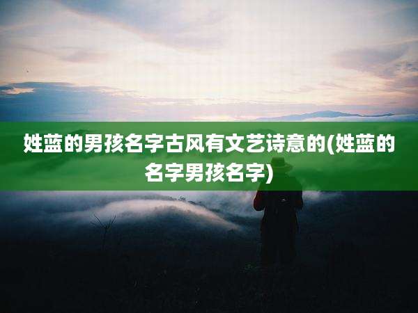 姓蓝的男孩名字古风有文艺诗意的(姓蓝的名字男孩名字)