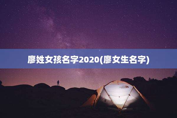 廖姓女孩名字2020(廖女生名字)