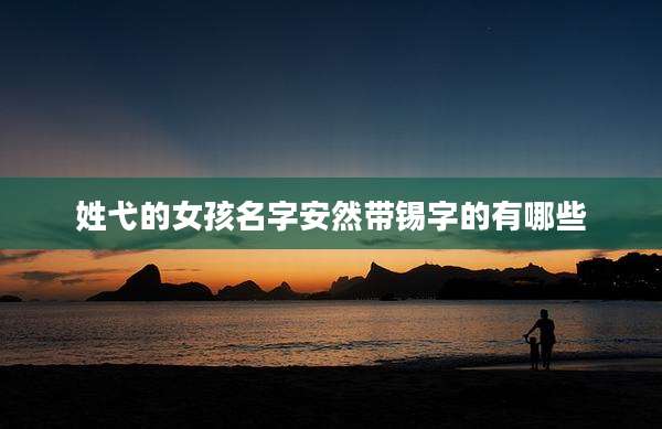 姓弋的女孩名字安然带锡字的有哪些