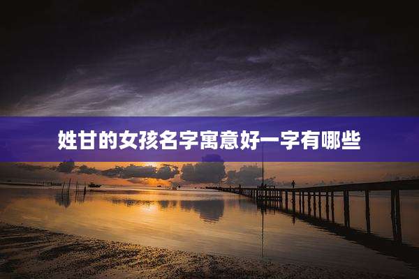 姓甘的女孩名字寓意好一字有哪些