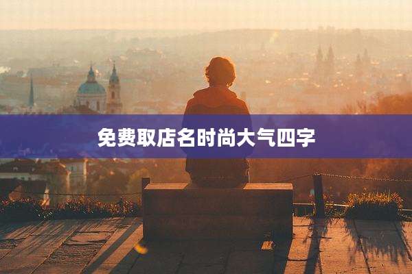 免费取店名时尚大气四字