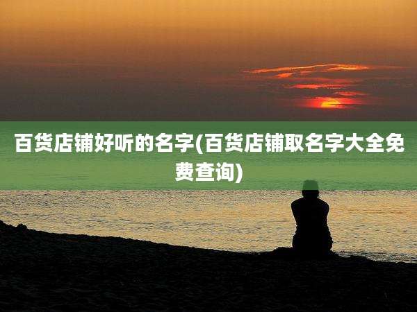 百货店铺好听的名字(百货店铺取名字大全免费查询)