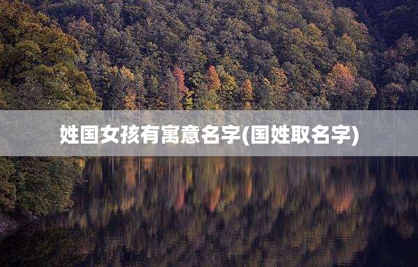 姓国女孩有寓意名字(国姓取名字)