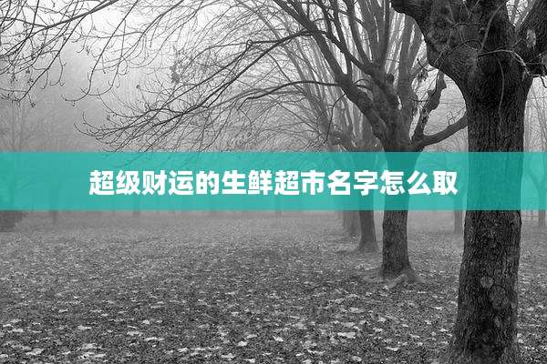 超级财运的生鲜超市名字怎么取
