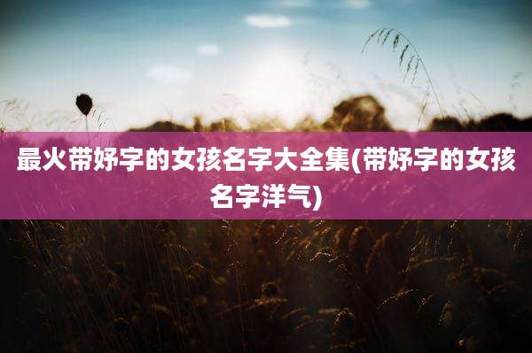 最火带妤字的女孩名字大全集(带妤字的女孩名字洋气)