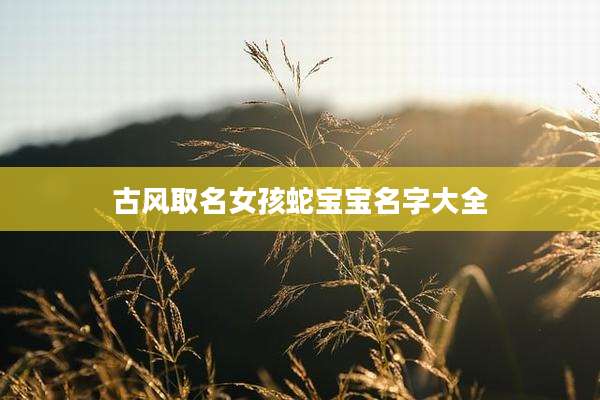 古风取名女孩蛇宝宝名字大全