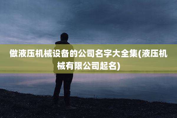 做液压机械设备的公司名字大全集(液压机械有限公司起名)