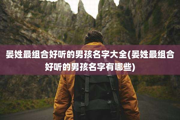 晏姓最组合好听的男孩名字大全(晏姓最组合好听的男孩名字有哪些)