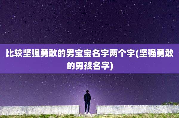 比较坚强勇敢的男宝宝名字两个字(坚强勇敢的男孩名字)